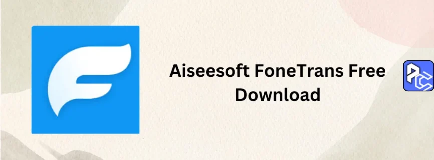 Aiseesoft FoneTrans Free Download 9.3.78